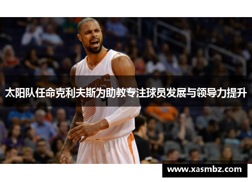 太阳队任命克利夫斯为助教专注球员发展与领导力提升